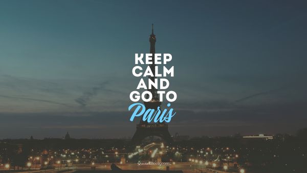 Travel Quote - Keep calm and go to Paris. Unknown Authors