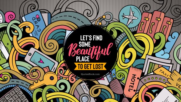 Travel Quote - Let's find some beautiful place to get lost. Unknown Authors