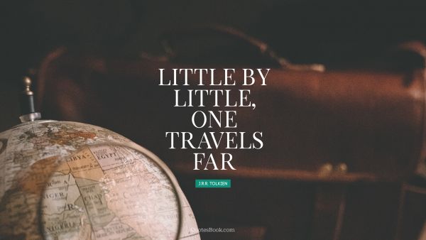 QUOTES BY Quote - Little by little, one travels far. J. R. R. Tolkien