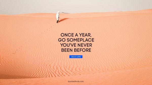 QUOTES BY Quote - Once a year, go someplace you've never been before. Dalai Lama
