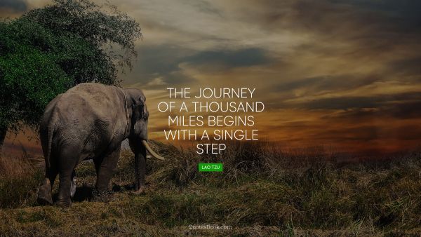 Travel Quote - The journey of a thousand miles begins with a single step. Lao Tzu