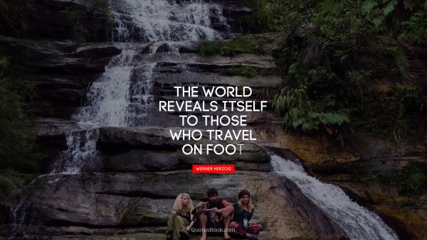 QUOTES BY Quote - The world reveals itself to those who travel on foot. Werner Herzog