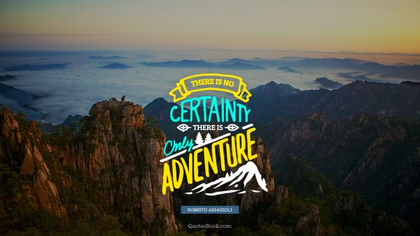 QUOTES BY Quote - There is no certainty there is only adventure. Roberto Assagioli
