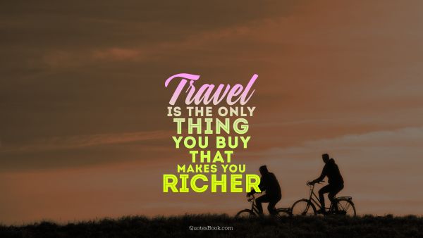 Travel is the only thing you buy that makes you richer 