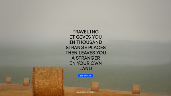 QUOTES BY Quote - Traveling it gives you in thousand strange places then leaves you a stranger in your own land. Ibn Battuta