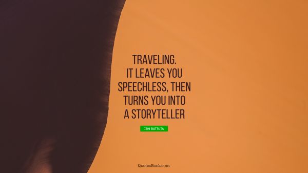 POPULAR QUOTES Quote - Traveling. It leaves you speechless, then turns you into a storyteller. Ibn Battuta