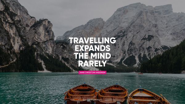 Travel Quote - Travelling expands the mind rarely. Hans Christian Andersen