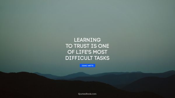 Trust Quote - Learning to trust is one of life's most difficult tasks. Isaac Watts
