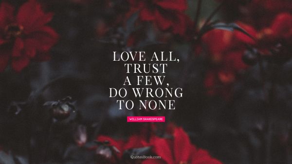 QUOTES BY Quote - Love all, trust a few, do wrong to none. William Shakespeare