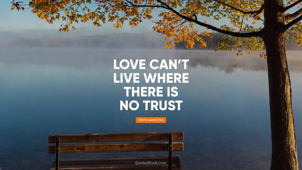 Trust Quote - Love cannot live where there is no trust. Edith Hamilton