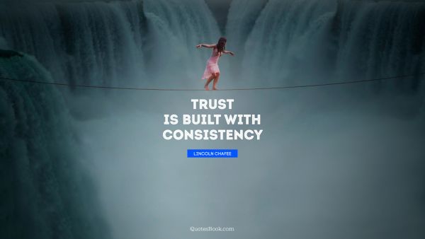 Trust Quote - Trust is built with consistency. Lincoln Chafee