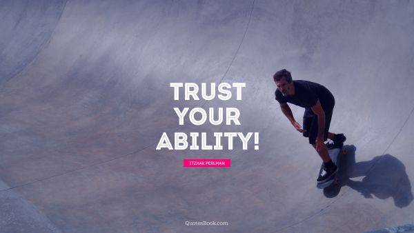 QUOTES BY Quote - Trust your ability!. Itzhak Perlman