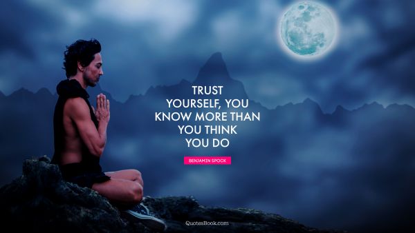 Trust Quote - Trust yourself, you know more than you think you do. Benjamin Spock