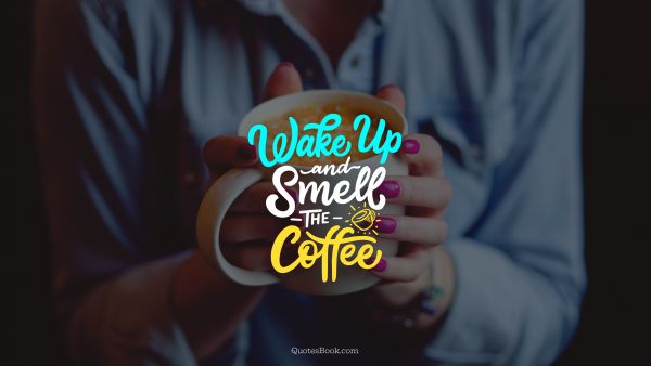 Wake up and smell the coffee