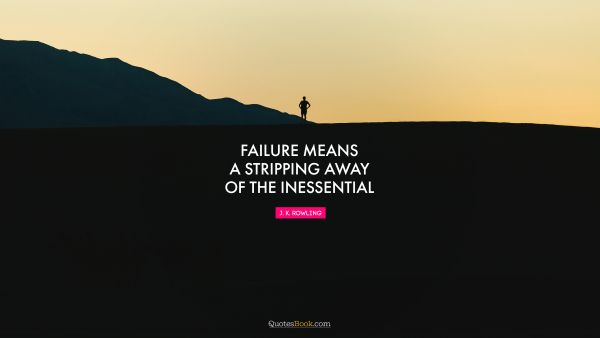 Failure means a stripping away of the inessential