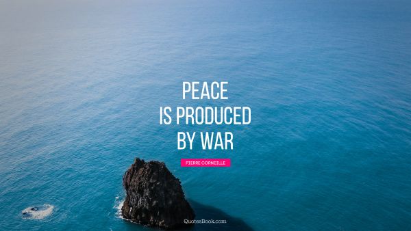 War Quote - Peace is produced by war. Pierre Corneille
