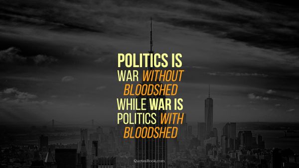 War Quote - Politics is war without bloodshed while war is politics with bloodshed. Unknown Authors