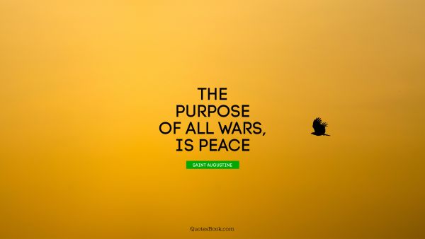 War Quote - The purpose of all wars, is peace. Saint Augustine
