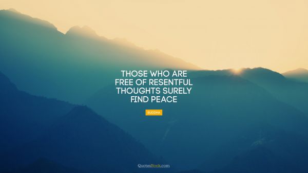 Those who are free of resentful thoughts surely find peace