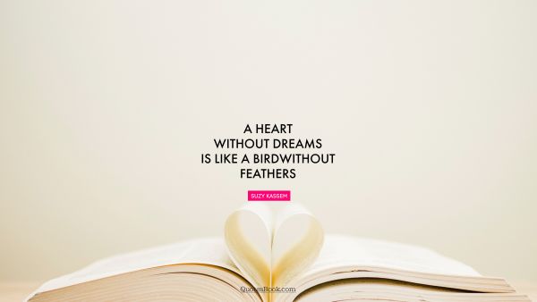Wisdom Quote - A heart without dreams is like a bird without feathers. Suzy Kassem