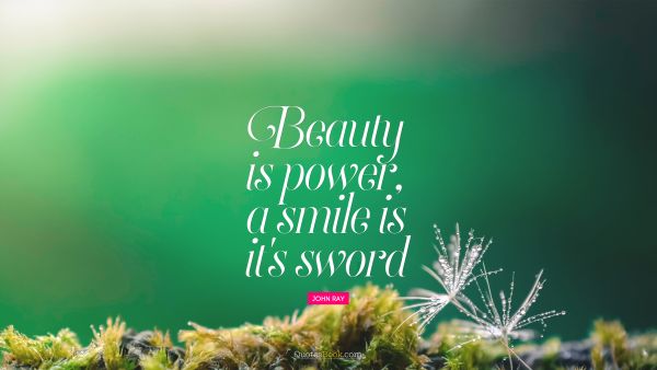 Wisdom Quote - Beauty is power, a smile is it's sword. John Ray