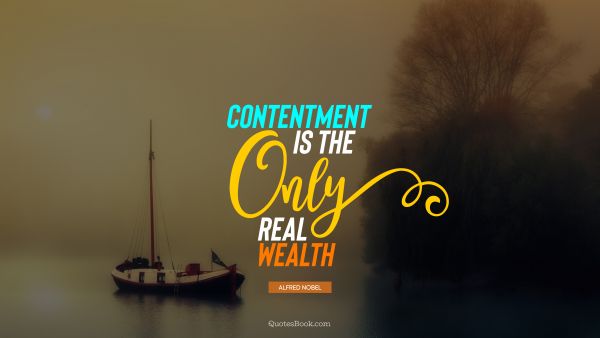 QUOTES BY Quote - Contentment is the only real wealth. Alfred Nobel