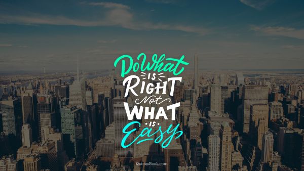 Wisdom Quote - Do what is right not what is easy. Unknown Authors