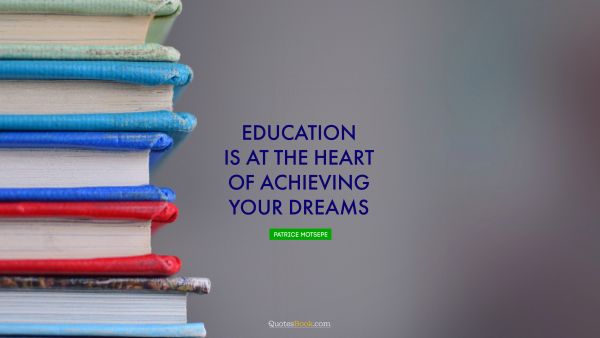 Wisdom Quote - Education is at the heart of achieving your dreams. Patrice Motsepe