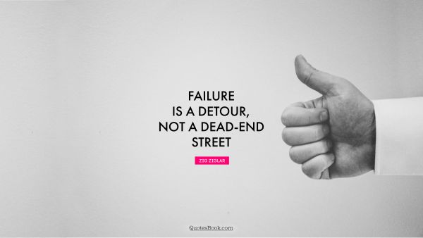 Wisdom Quote - Failure is a detour, not a dead-end street. Zig Ziglar
