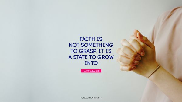 Wisdom Quote - Faith is not something to grasp, it is a state to grow into. Mahatma Gandhi