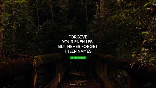 Wisdom Quote - Forgive your enemies, but never forget their names. John F. Kennedy