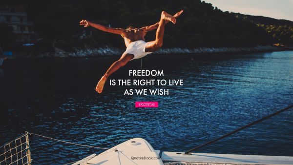 Wisdom Quote - Freedom is the right to live as we wish. Epictetus