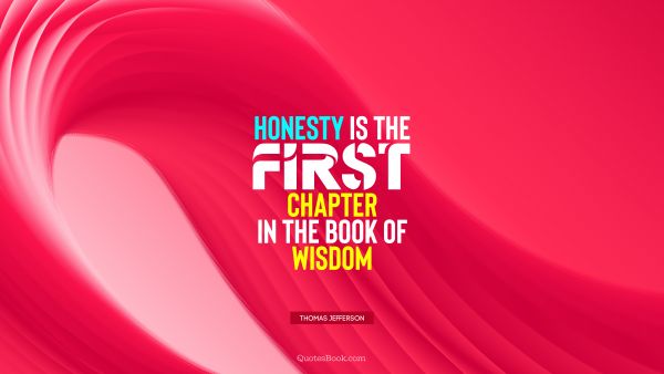 Wisdom Quote - Honesty is the first chapter in the book of wisdom. Thomas Jefferson 