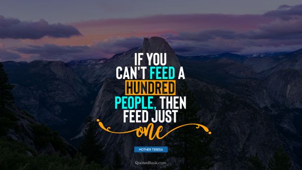 QUOTES BY Quote - If you can't feed a hundred people, then feed just one. Mother Teresa