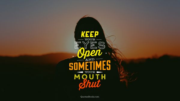Keep your eyes open and sometimes your mouth shut