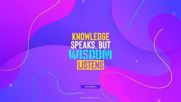 Wisdom Quote - Knowledge speaks, but wisdom listens. Jimi Hendrix