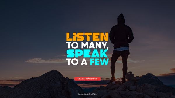 Wisdom Quote - Listen to many, speak to a few. William Shakespeare