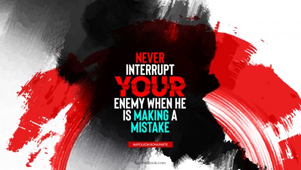 QUOTES BY Quote - Never interrupt your enemy when he is making a mistake. Napoleon Bonaparte