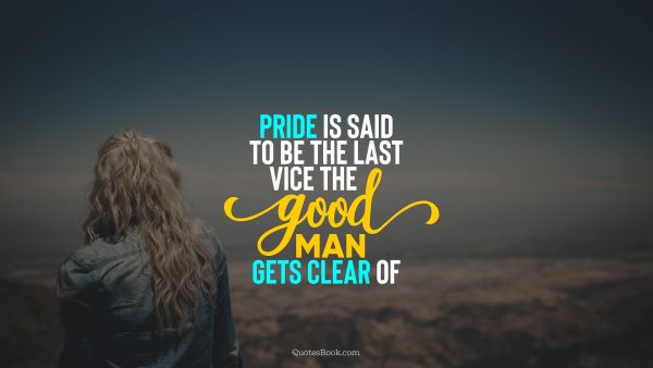 Search Results Quote - Pride is said to be the last vice the good man gets clear of. Unknown Authors