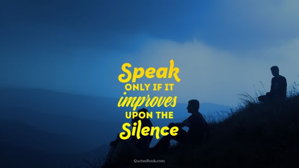 Wisdom Quote - Speak only if it improves upon the silence. Unknown Authors