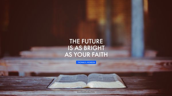 Wisdom Quote - The future is as bright as your faith. Thomas S. Monson