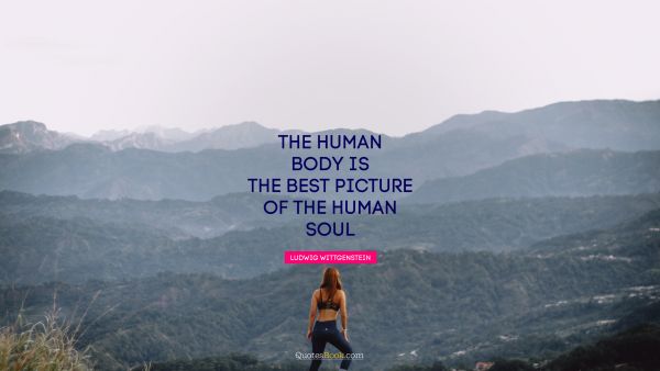 Wisdom Quote - The human body is the best picture of the human soul. Ludwig Wittgenstein