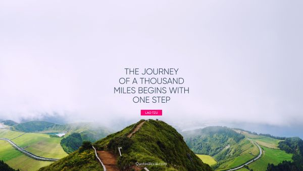 Wisdom Quote - The journey of a thousand miles begins with one step. Lao Tzu