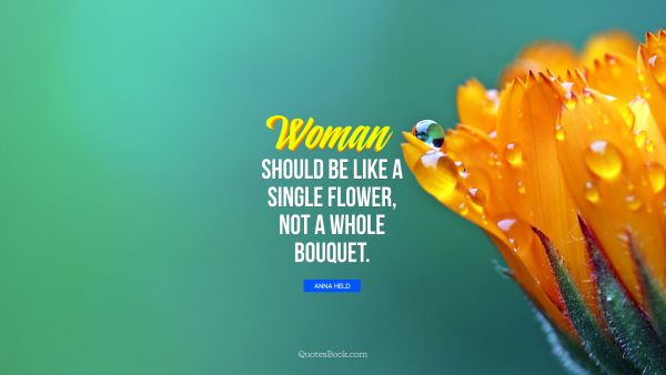 Women Quote - A woman should be like a single flower, not a whole bouquet. Anna Held