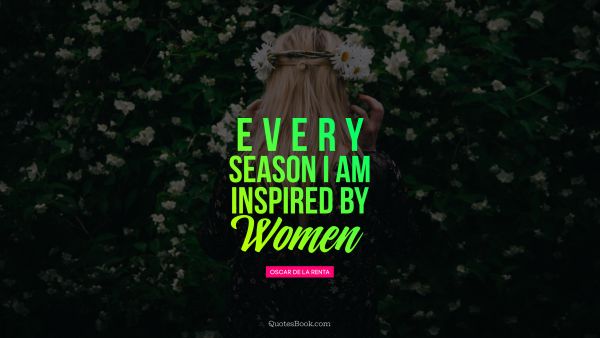 QUOTES BY Quote - Every season I am inspired by women. Oscar de la Renta