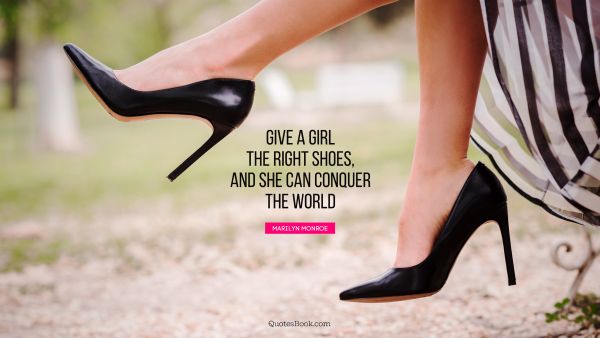 Women Quote - Give a girl the right shoes, and she can conquer the world. Marilyn Monroe