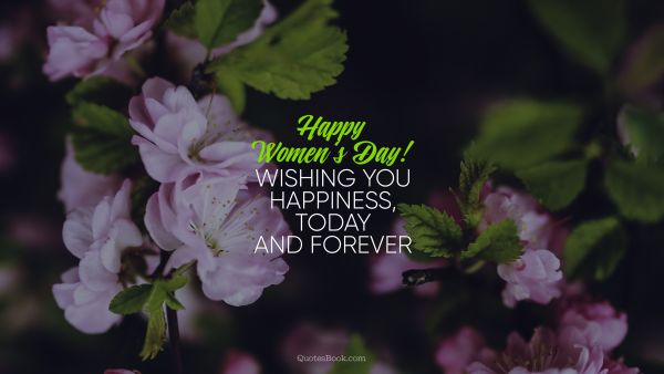 Women Quote - Happy Women‘s Day! Wishing you happiness, today and forever. Unknown Authors