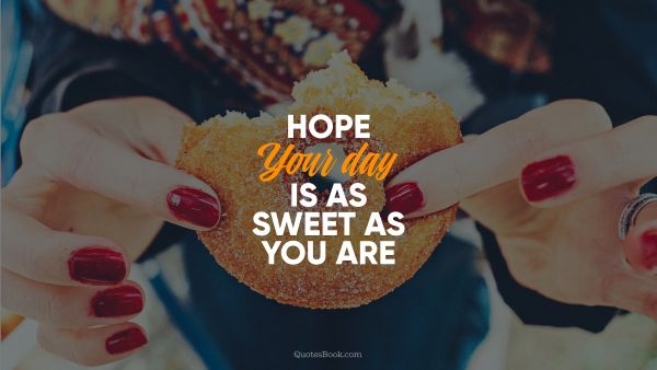 Women Quote - Hope your day is as sweet as you are. Unknown Authors