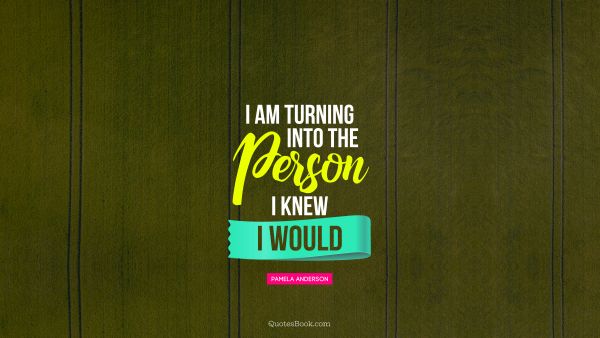 Search Results Quote - I am turning into the person I knew I would. Pamela Anderson