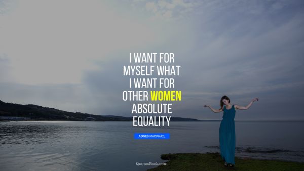 Women Quote - I want for myself what I want for other women absolute equality. Unknown Authors